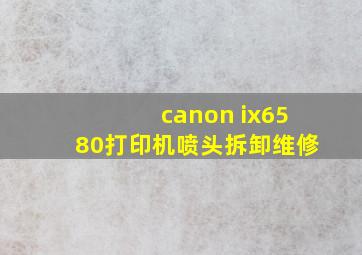 canon ix6580打印机喷头拆卸维修